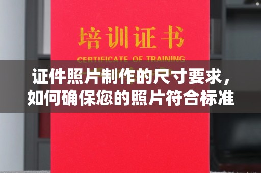 黄冈证件照片制作的尺寸要求，如何确保您的照片符合标准？